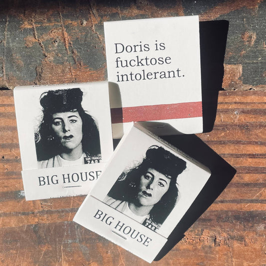 BIG House Matches, Doris is fucktose intolerant.